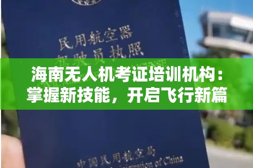 海南无人机考证培训机构：掌握新技能，开启飞行新篇章