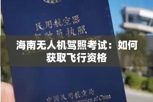 海南无人机驾照考试：如何获取飞行资格