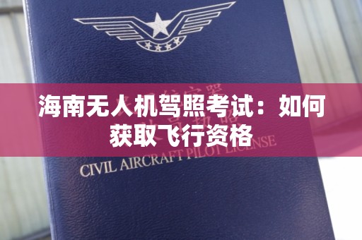 海南无人机驾照考试：如何获取飞行资格