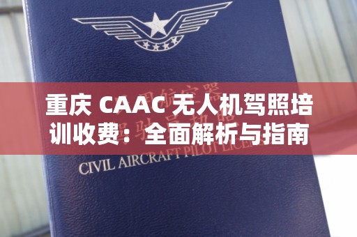 重庆 CAAC 无人机驾照培训收费：全面解析与指南