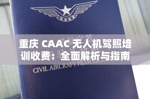 重庆 CAAC 无人机驾照培训收费：全面解析与指南