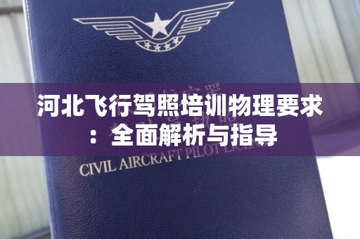 河北飞行驾照培训物理要求：全面解析与指导