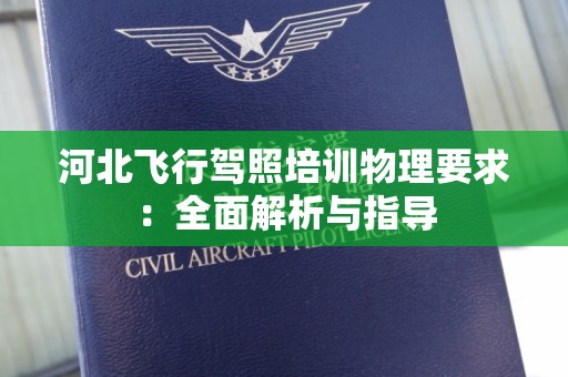 河北飞行驾照培训物理要求：全面解析与指导