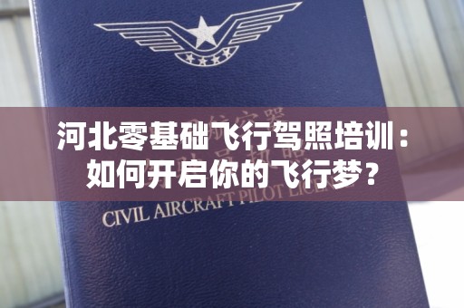 河北零基础飞行驾照培训：如何开启你的飞行梦？