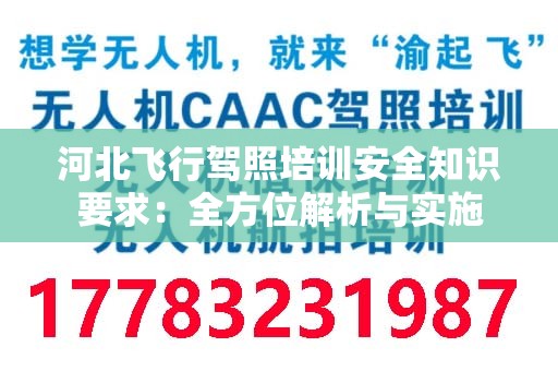 河北飞行驾照培训安全知识要求：全方位解析与实施