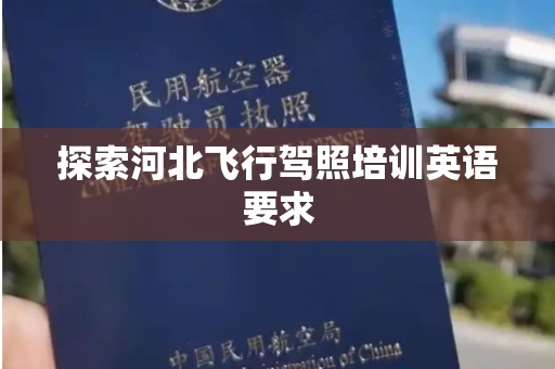 探索河北飞行驾照培训英语要求