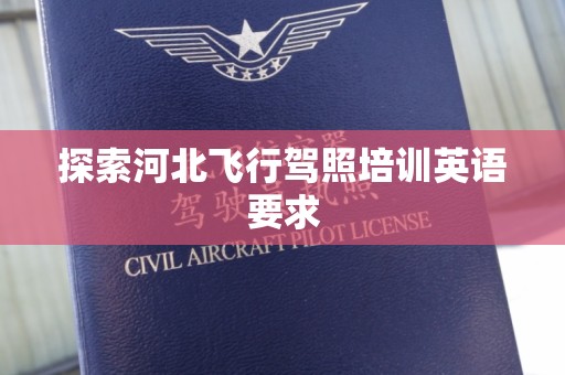探索河北飞行驾照培训英语要求