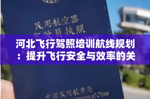 河北飞行驾照培训航线规划：提升飞行安全与效率的关键