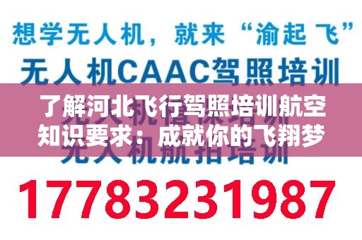了解河北飞行驾照培训航空知识要求：成就你的飞翔梦想