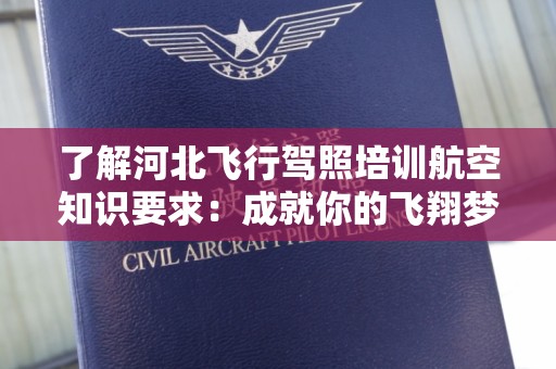 了解河北飞行驾照培训航空知识要求：成就你的飞翔梦想