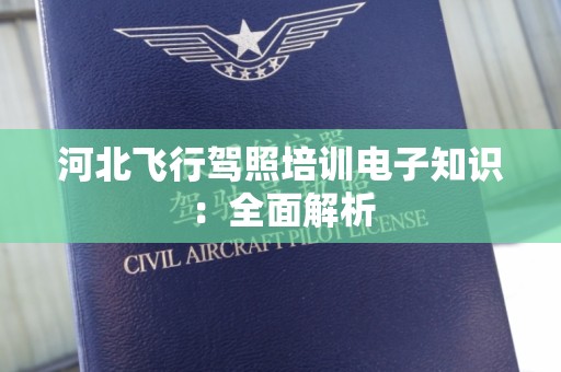 河北飞行驾照培训电子知识：全面解析