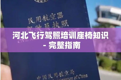 河北飞行驾照培训座椅知识 - 完整指南