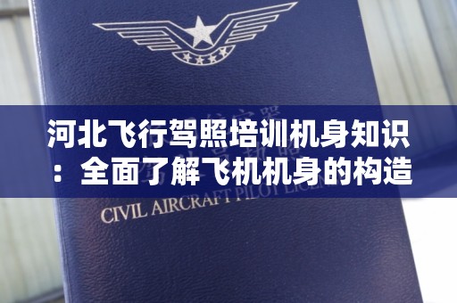 河北飞行驾照培训机身知识：全面了解飞机机身的构造与功能