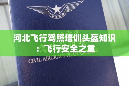 河北飞行驾照培训头盔知识：飞行安全之重