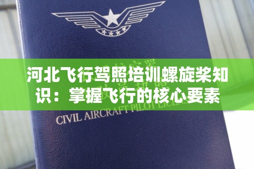 河北飞行驾照培训螺旋桨知识：掌握飞行的核心要素