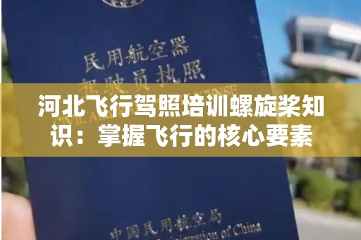河北飞行驾照培训螺旋桨知识：掌握飞行的核心要素