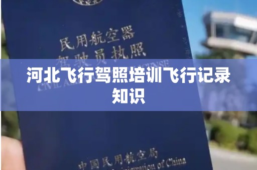 河北飞行驾照培训飞行记录知识