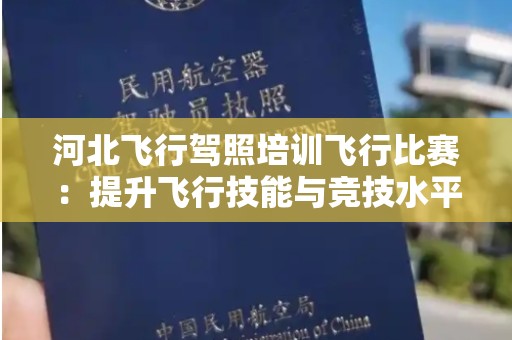 河北飞行驾照培训飞行比赛：提升飞行技能与竞技水平的理想选择