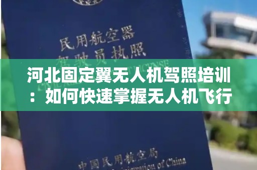 河北固定翼无人机驾照培训：如何快速掌握无人机飞行技能