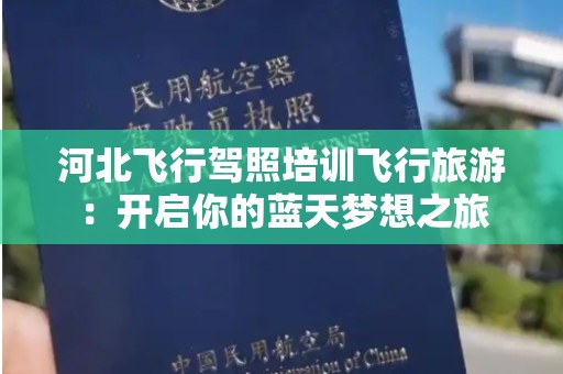 河北飞行驾照培训飞行旅游：开启你的蓝天梦想之旅