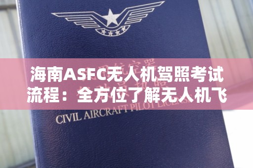 海南ASFC无人机驾照考试流程：全方位了解无人机飞行执照