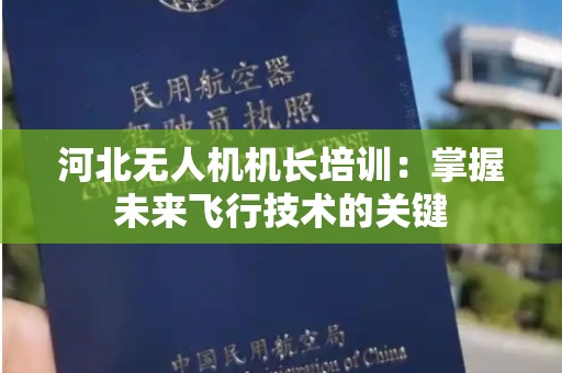 河北无人机机长培训：掌握未来飞行技术的关键