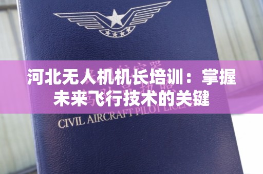 河北无人机机长培训：掌握未来飞行技术的关键