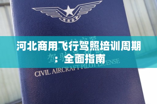 河北商用飞行驾照培训周期：全面指南
