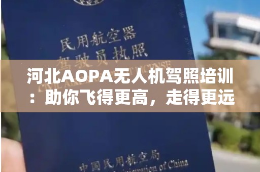 河北AOPA无人机驾照培训：助你飞得更高，走得更远