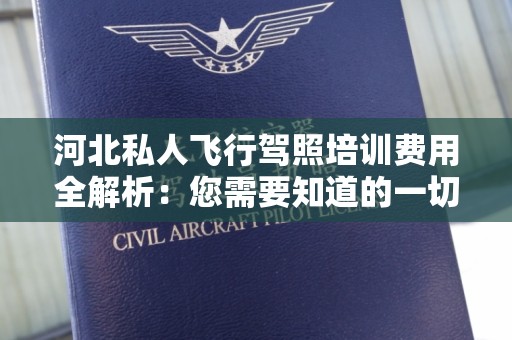 河北私人飞行驾照培训费用全解析：您需要知道的一切