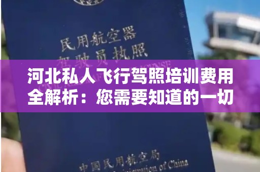 河北私人飞行驾照培训费用全解析：您需要知道的一切
