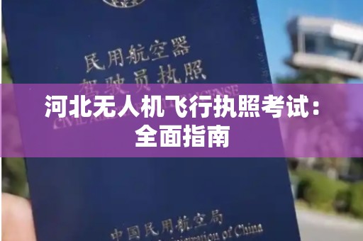 河北无人机飞行执照考试：全面指南