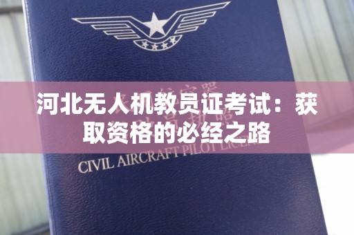 河北无人机教员证考试：获取资格的必经之路