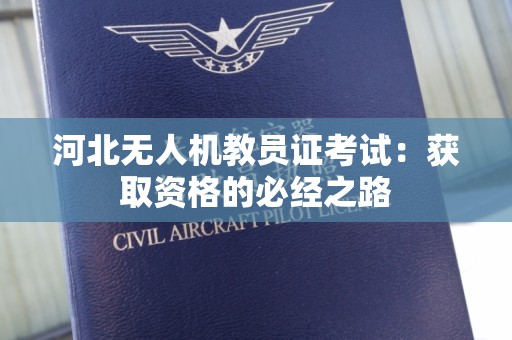 河北无人机教员证考试：获取资格的必经之路