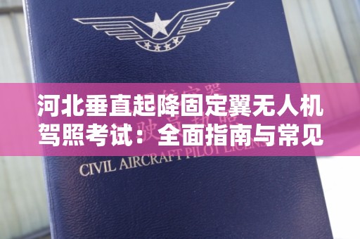 河北垂直起降固定翼无人机驾照考试：全面指南与常见问题解答