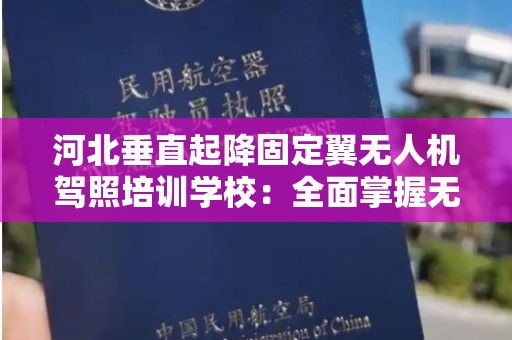 河北垂直起降固定翼无人机驾照培训学校：全面掌握无人机操控技能