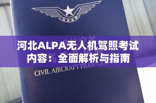 河北ALPA无人机驾照考试内容：全面解析与指南
