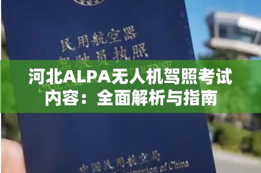 河北ALPA无人机驾照考试内容：全面解析与指南