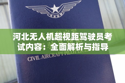 河北无人机超视距驾驶员考试内容：全面解析与指导