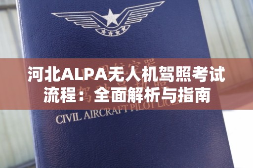 河北ALPA无人机驾照考试流程：全面解析与指南