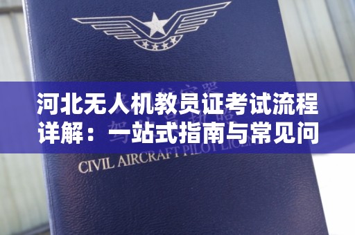 河北无人机教员证考试流程详解：一站式指南与常见问题