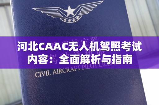 河北CAAC无人机驾照考试内容：全面解析与指南