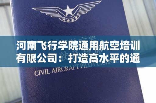 河南飞行学院通用航空培训有限公司：打造高水平的通用航空人才