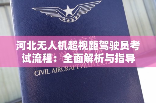 河北无人机超视距驾驶员考试流程：全面解析与指导