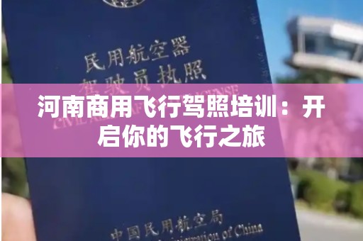 河南商用飞行驾照培训：开启你的飞行之旅