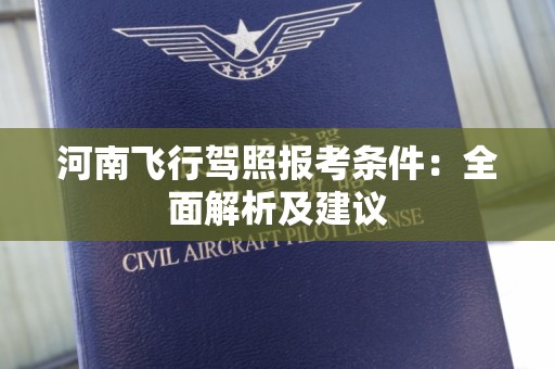 河南飞行驾照报考条件：全面解析及建议