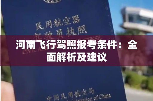 河南飞行驾照报考条件：全面解析及建议