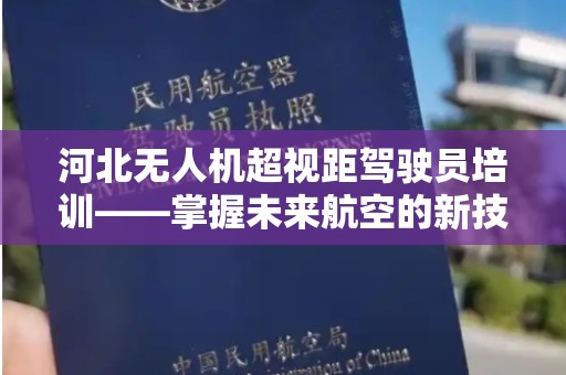 河北无人机超视距驾驶员培训——掌握未来航空的新技能