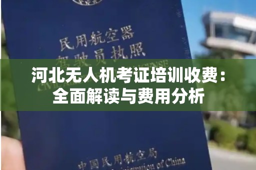 河北无人机考证培训收费：全面解读与费用分析