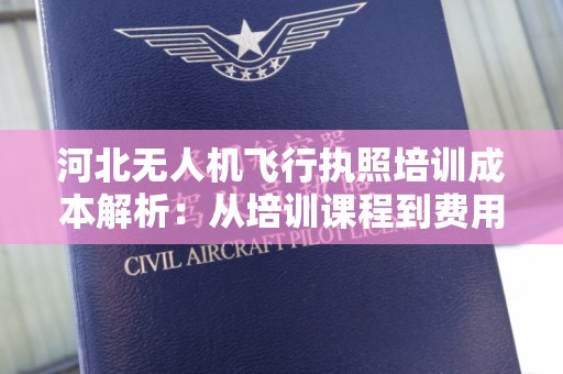 河北无人机飞行执照培训成本解析：从培训课程到费用详解